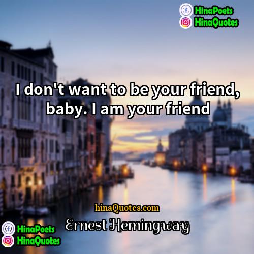 Ernest Hemingway Quotes | I don't want to be your friend,